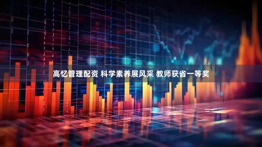 高忆管理配资 科学素养展风采 教师获省一等奖