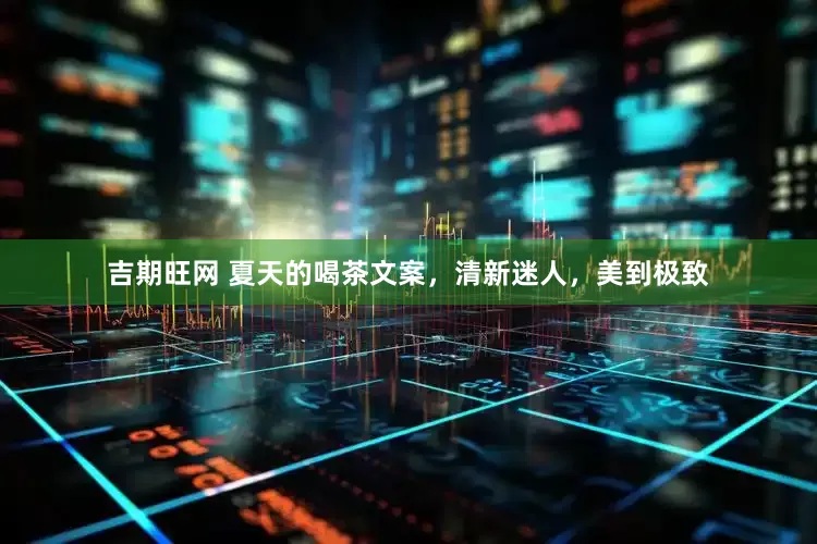 吉期旺网 夏天的喝茶文案，清新迷人，美到极致