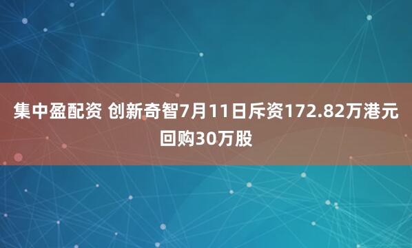 集中盈配资 创新奇智7月11日斥资172.82万港元回购30万股