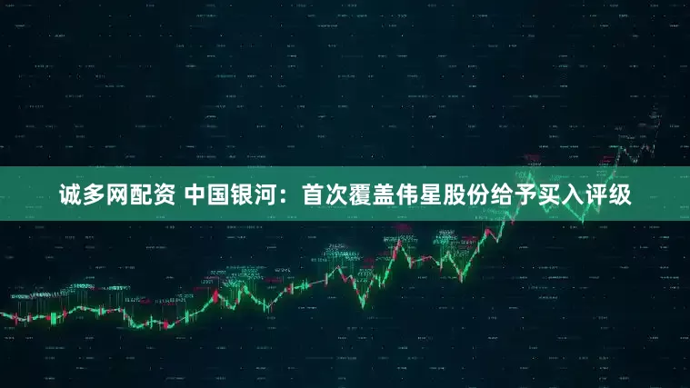 诚多网配资 中国银河：首次覆盖伟星股份给予买入评级