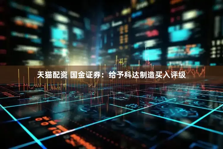 天猫配资 国金证券：给予科达制造买入评级