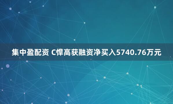 集中盈配资 C悍高获融资净买入5740.76万元