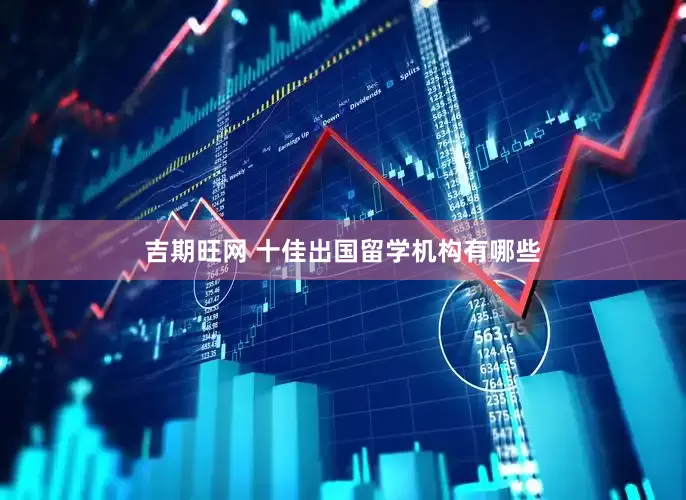 吉期旺网 十佳出国留学机构有哪些