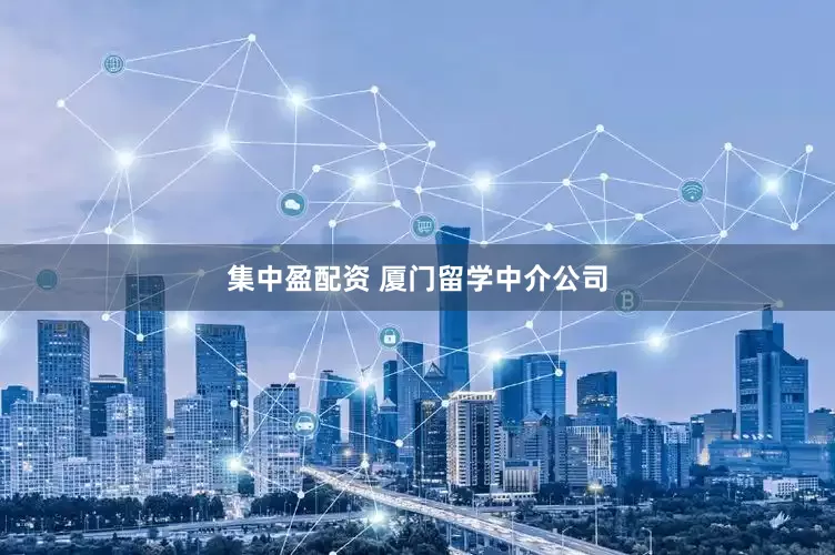 集中盈配资 厦门留学中介公司