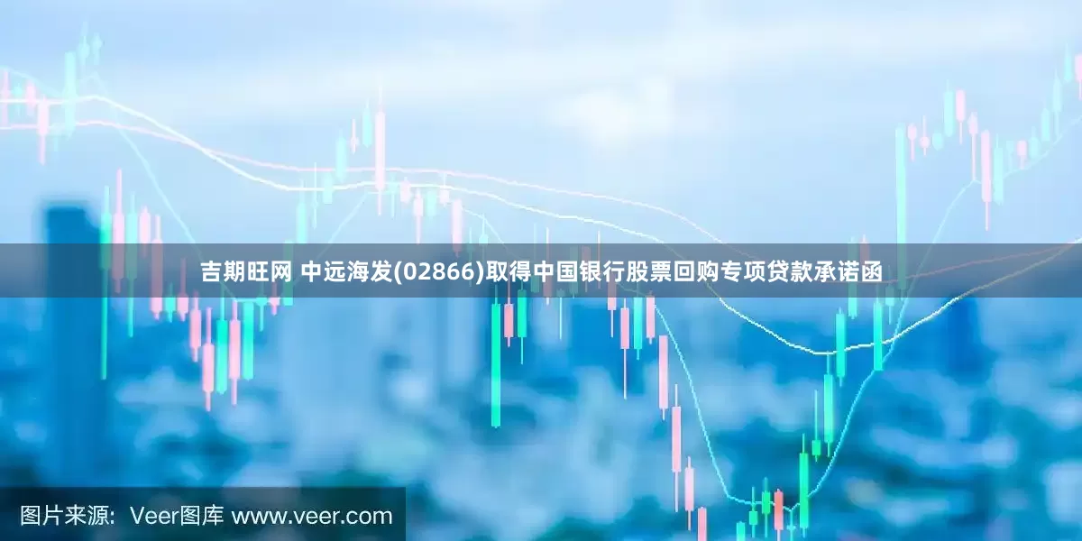 吉期旺网 中远海发(02866)取得中国银行股票回购专项贷款承诺函