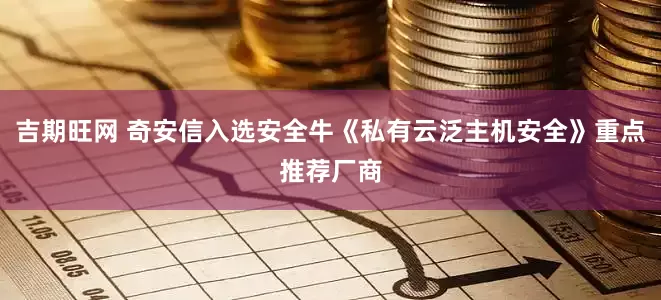 吉期旺网 奇安信入选安全牛《私有云泛主机安全》重点推荐厂商