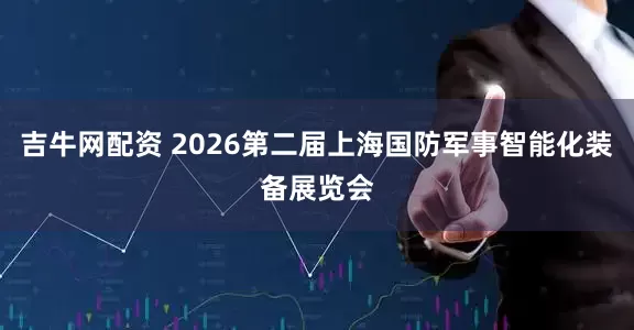 吉牛网配资 2026第二届上海国防军事智能化装备展览会