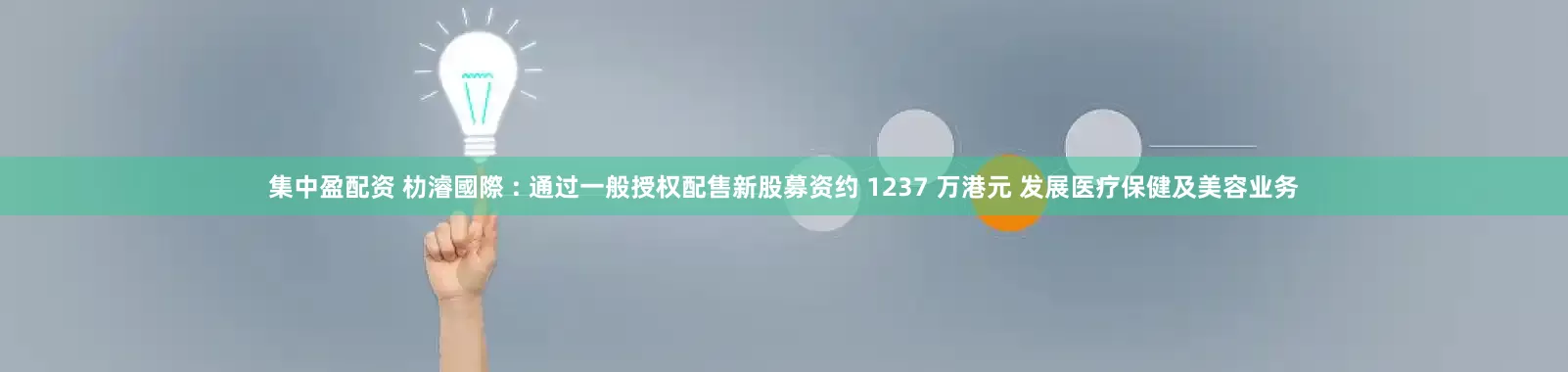 集中盈配资 朸濬國際 : 通过一般授权配售新股募资约 1237 万港元 发展医疗保健及美容业务